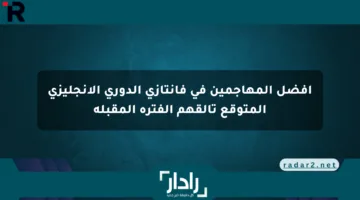 أفضل المهاجمين في فانتازي الدوري الإنجليزي المتوقع تألقهم الفترة المقبلة